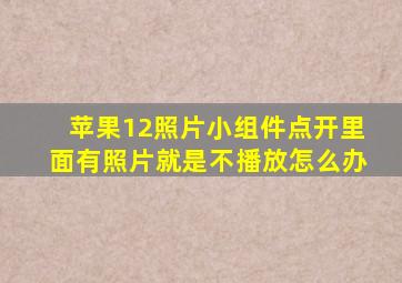 苹果12照片小组件点开里面有照片就是不播放怎么办