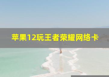 苹果12玩王者荣耀网络卡