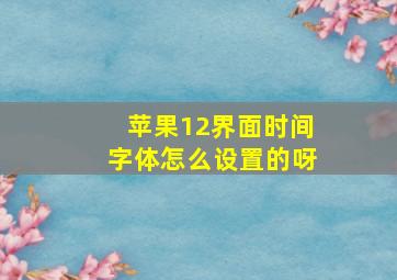 苹果12界面时间字体怎么设置的呀