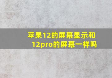 苹果12的屏幕显示和12pro的屏幕一样吗