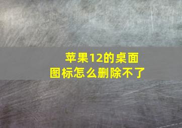 苹果12的桌面图标怎么删除不了