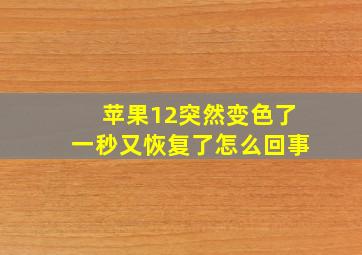 苹果12突然变色了一秒又恢复了怎么回事