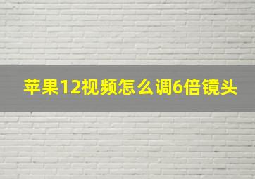 苹果12视频怎么调6倍镜头