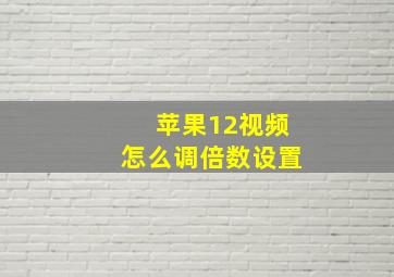 苹果12视频怎么调倍数设置