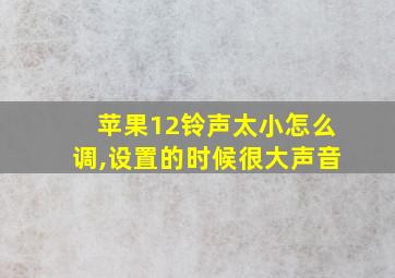 苹果12铃声太小怎么调,设置的时候很大声音