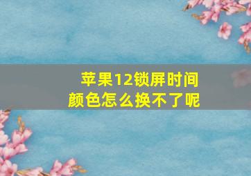 苹果12锁屏时间颜色怎么换不了呢