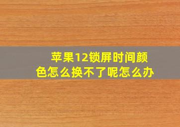 苹果12锁屏时间颜色怎么换不了呢怎么办