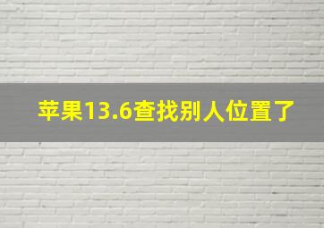 苹果13.6查找别人位置了