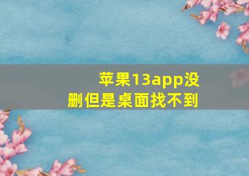 苹果13app没删但是桌面找不到