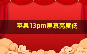 苹果13pm屏幕亮度低