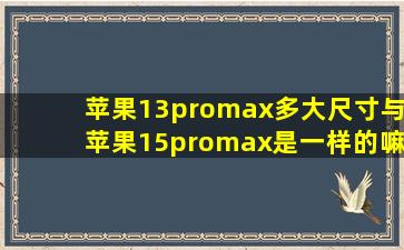 苹果13promax多大尺寸与苹果15promax是一样的嘛