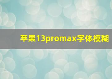 苹果13promax字体模糊