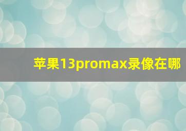 苹果13promax录像在哪