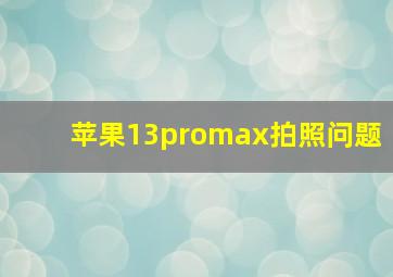 苹果13promax拍照问题