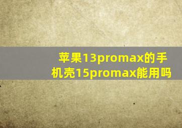 苹果13promax的手机壳15promax能用吗