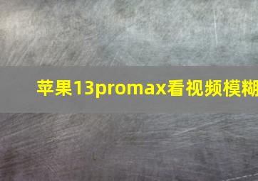 苹果13promax看视频模糊