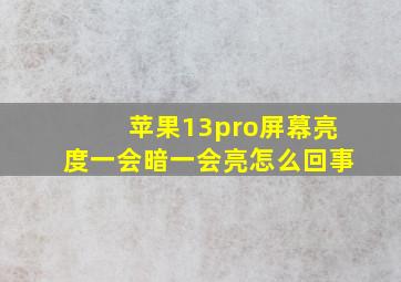 苹果13pro屏幕亮度一会暗一会亮怎么回事