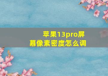 苹果13pro屏幕像素密度怎么调