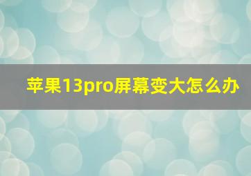 苹果13pro屏幕变大怎么办