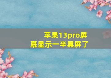 苹果13pro屏幕显示一半黑屏了