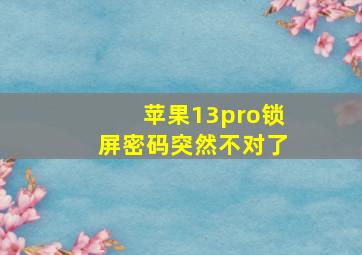 苹果13pro锁屏密码突然不对了