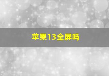 苹果13全屏吗