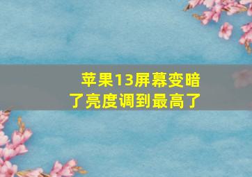 苹果13屏幕变暗了亮度调到最高了