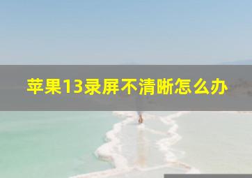 苹果13录屏不清晰怎么办