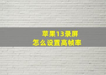 苹果13录屏怎么设置高帧率