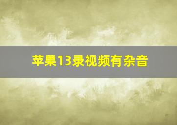 苹果13录视频有杂音