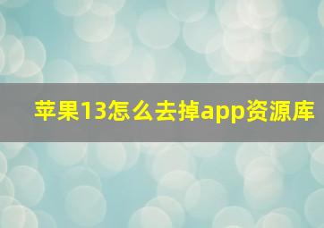 苹果13怎么去掉app资源库