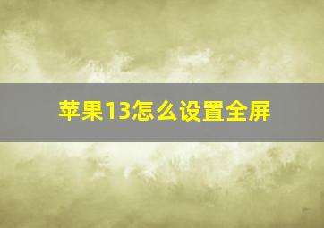 苹果13怎么设置全屏