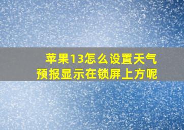 苹果13怎么设置天气预报显示在锁屏上方呢