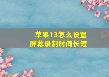 苹果13怎么设置屏幕录制时间长短