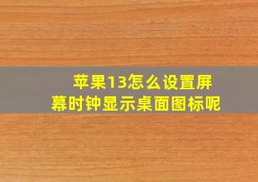 苹果13怎么设置屏幕时钟显示桌面图标呢