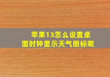 苹果13怎么设置桌面时钟显示天气图标呢