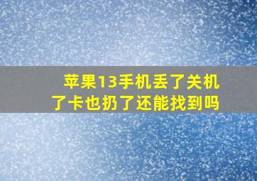 苹果13手机丢了关机了卡也扔了还能找到吗