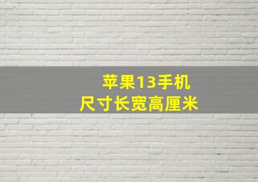 苹果13手机尺寸长宽高厘米