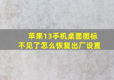 苹果13手机桌面图标不见了怎么恢复出厂设置