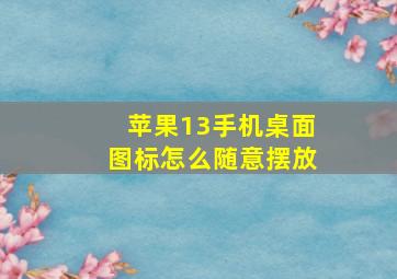 苹果13手机桌面图标怎么随意摆放