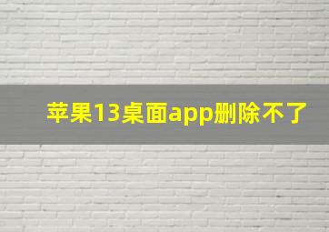 苹果13桌面app删除不了