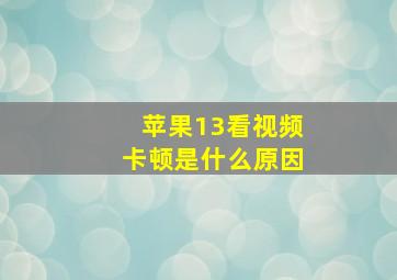 苹果13看视频卡顿是什么原因