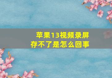 苹果13视频录屏存不了是怎么回事