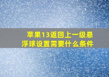 苹果13返回上一级悬浮球设置需要什么条件