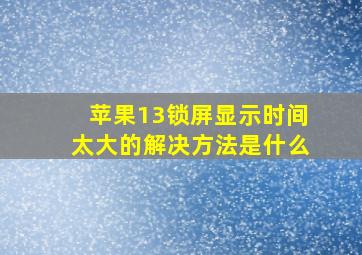 苹果13锁屏显示时间太大的解决方法是什么