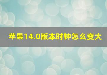 苹果14.0版本时钟怎么变大