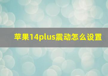 苹果14plus震动怎么设置