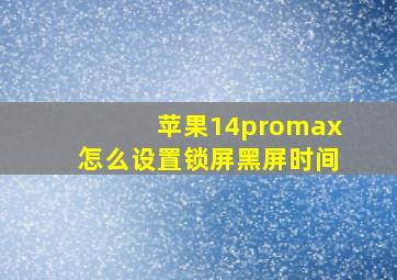 苹果14promax怎么设置锁屏黑屏时间