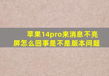 苹果14pro来消息不亮屏怎么回事是不是版本问题