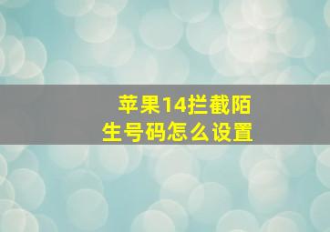 苹果14拦截陌生号码怎么设置